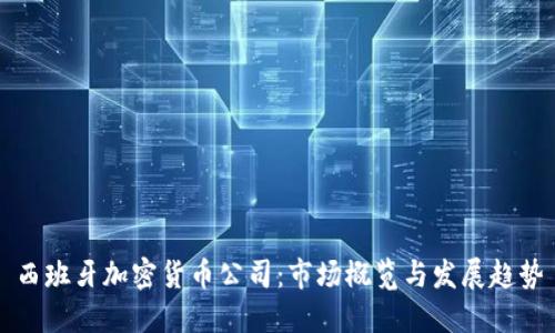 西班牙加密货币公司：市场概览与发展趋势
